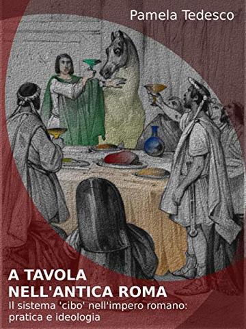 A tavola nell’antica Roma: Il sistema ‘cibo’ nell’impero romano: pratica e ideologia